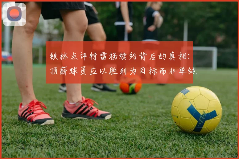 铁林点评特雷杨续约背后的真相：顶薪球员应以胜利为目标而非单纯数据