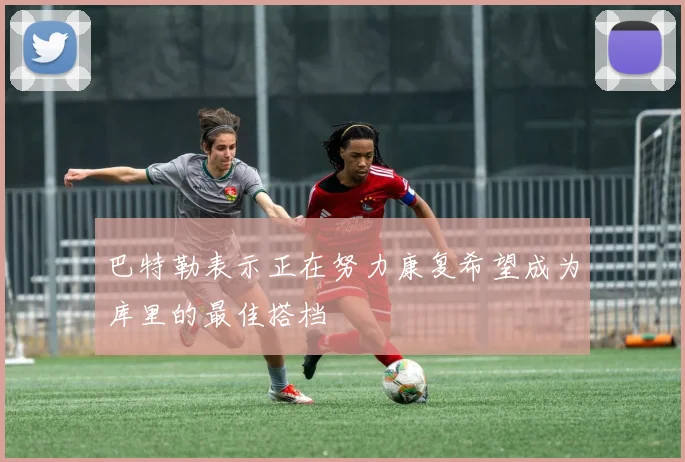 巴特勒表示正在努力康复希望成为库里的最佳搭档