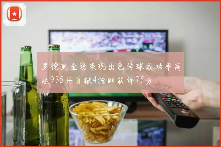 罗德里全场表现出色传球成功率高达935并贡献4抢断获评75分