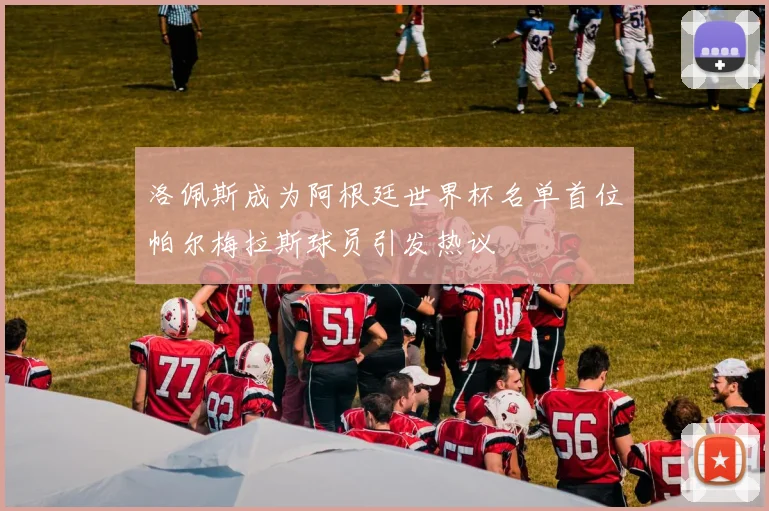 洛佩斯成为阿根廷世界杯名单首位帕尔梅拉斯球员引发热议