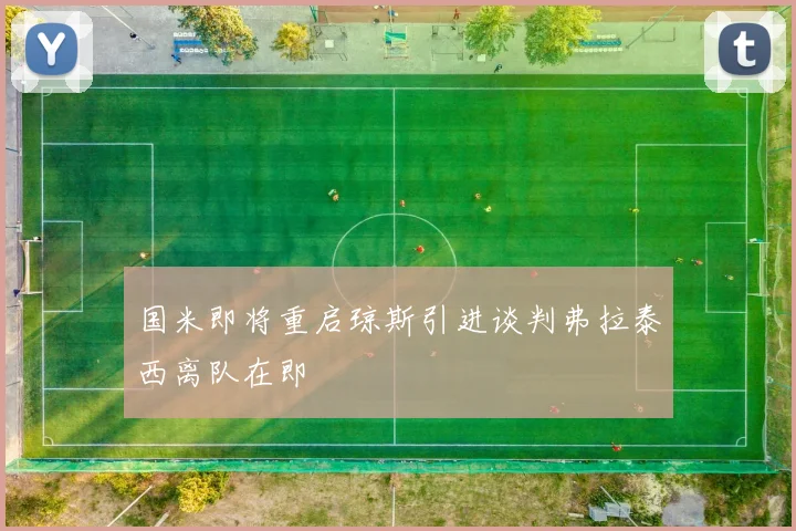 国米即将重启琼斯引进谈判弗拉泰西离队在即