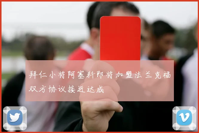 拜仁小将阿塞科即将加盟法兰克福双方协议接近达成