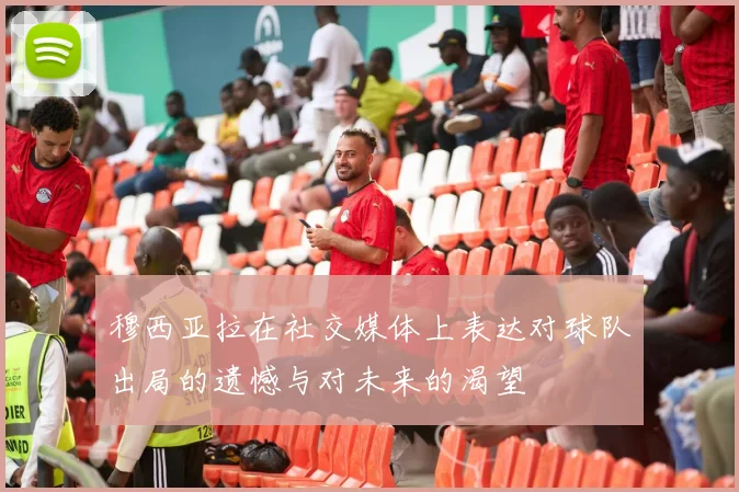 穆西亚拉在社交媒体上表达对球队出局的遗憾与对未来的渴望